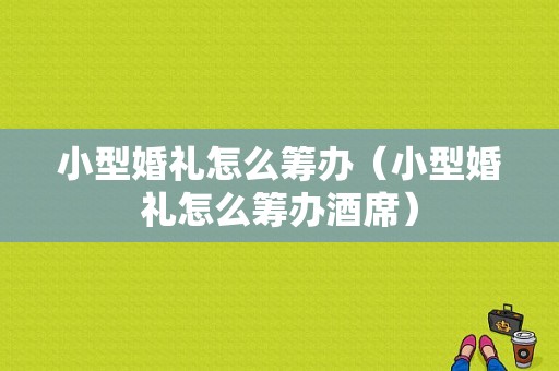 小型婚礼怎么筹办（小型婚礼怎么筹办酒席）