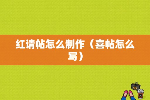 红请帖怎么制作（喜帖怎么写）