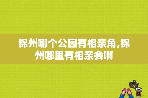 锦州哪个公园有相亲角,锦州哪里有相亲会啊