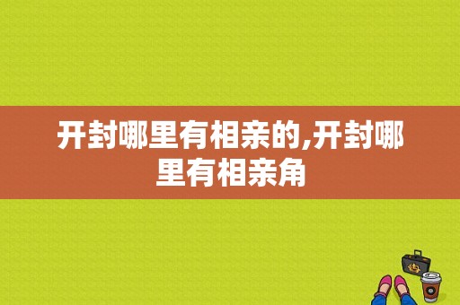 开封哪里有相亲的,开封哪里有相亲角