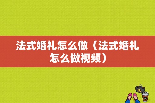 法式婚礼怎么做（法式婚礼怎么做视频）