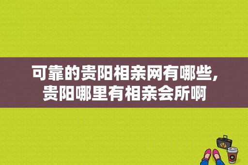 可靠的贵阳相亲网有哪些,贵阳哪里有相亲会所啊