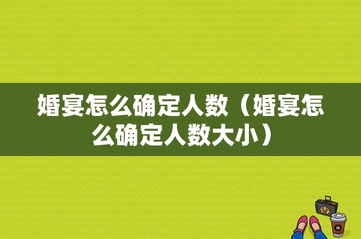 婚宴怎么确定人数（婚宴怎么确定人数大小）