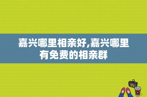 嘉兴哪里相亲好,嘉兴哪里有免费的相亲群