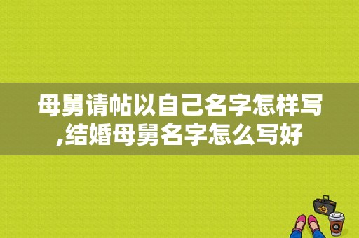 母舅请帖以自己名字怎样写,结婚母舅名字怎么写好
