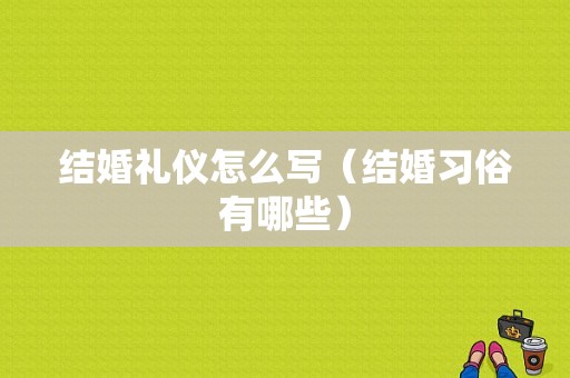结婚礼仪怎么写（结婚习俗有哪些）