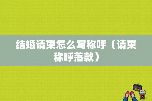 结婚请柬怎么写称呼（请柬称呼落款）