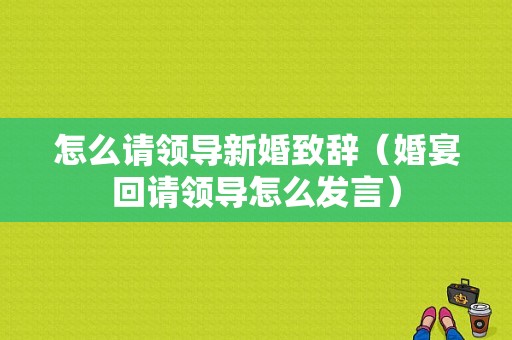 怎么请领导新婚致辞（婚宴回请领导怎么发言）
