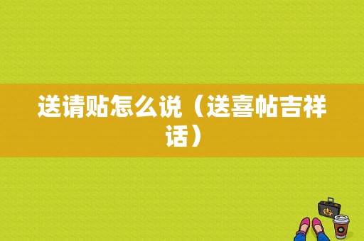 送请贴怎么说（送喜帖吉祥话）
