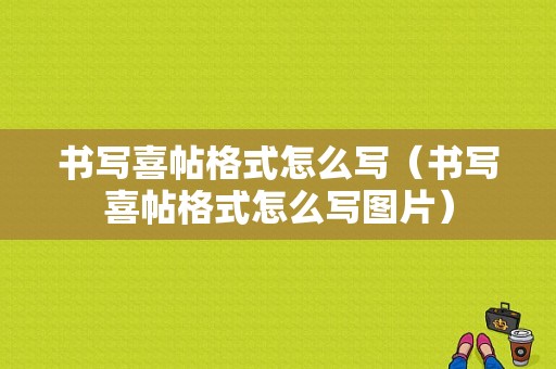 书写喜帖格式怎么写（书写喜帖格式怎么写图片）