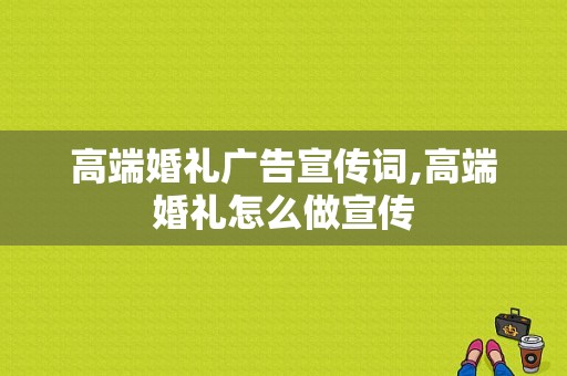 高端婚礼广告宣传词,高端婚礼怎么做宣传