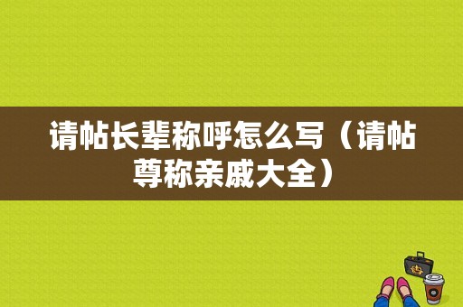 请帖长辈称呼怎么写（请帖尊称亲戚大全）