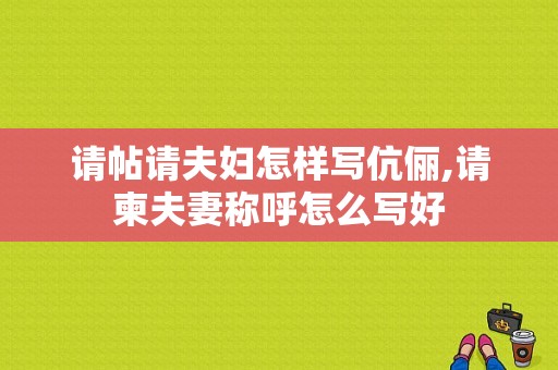 请帖请夫妇怎样写伉俪,请柬夫妻称呼怎么写好