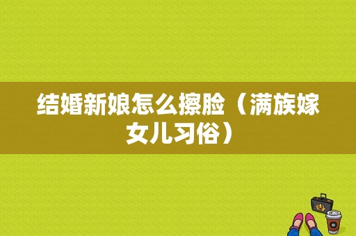 结婚新娘怎么擦脸（满族嫁女儿习俗）