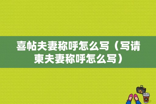 喜帖夫妻称呼怎么写（写请柬夫妻称呼怎么写）