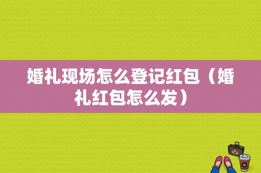 婚礼现场怎么登记红包（婚礼红包怎么发）