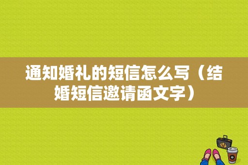 通知婚礼的短信怎么写（结婚短信邀请函文字）