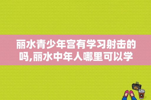 丽水青少年宫有学习射击的吗,丽水中年人哪里可以学跳舞的