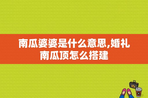 南瓜婆婆是什么意思,婚礼南瓜顶怎么搭建