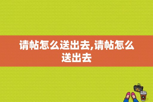 请帖怎么送出去,请帖怎么送出去