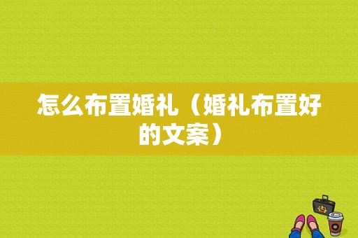 怎么布置婚礼（婚礼布置好的文案）