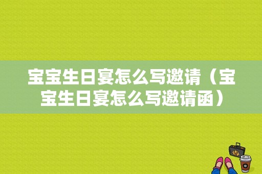 宝宝生日宴怎么写邀请（宝宝生日宴怎么写邀请函）