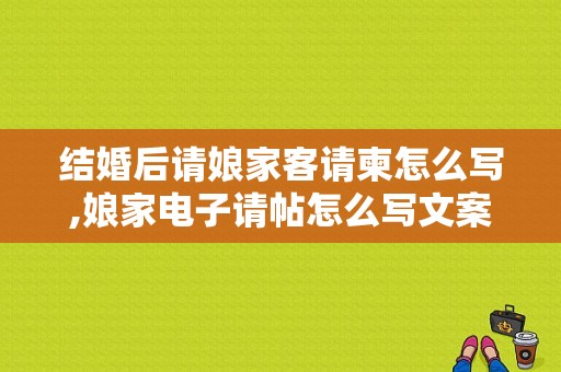结婚后请娘家客请柬怎么写,娘家电子请帖怎么写文案
