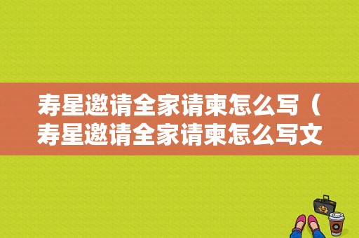寿星邀请全家请柬怎么写（寿星邀请全家请柬怎么写文案）