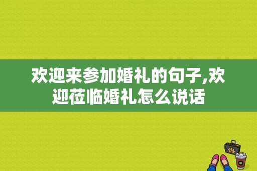 欢迎来参加婚礼的句子,欢迎莅临婚礼怎么说话