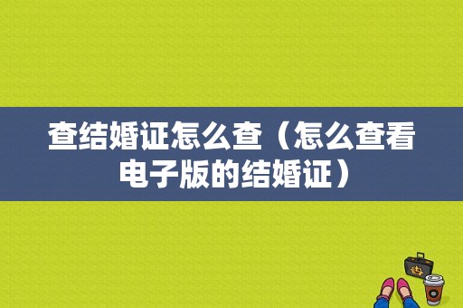 查结婚证怎么查（怎么查看电子版的结婚证）