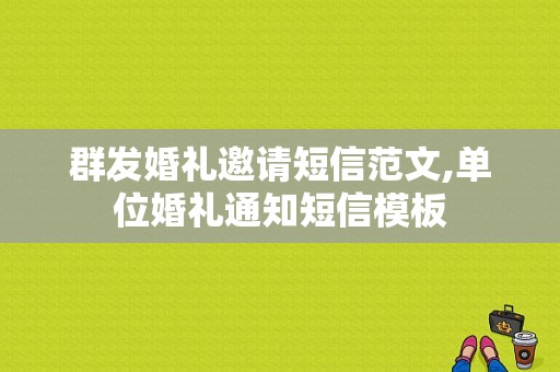 群发婚礼邀请短信范文,单位婚礼通知短信模板