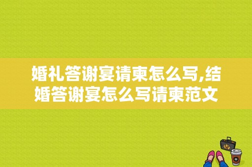婚礼答谢宴请柬怎么写,结婚答谢宴怎么写请柬范文