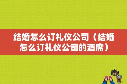 结婚怎么订礼仪公司（结婚怎么订礼仪公司的酒席）