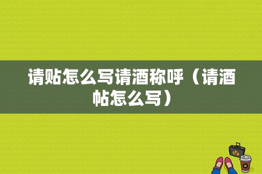 请贴怎么写请酒称呼（请酒帖怎么写）