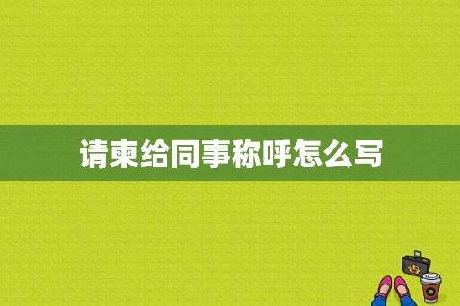请柬给同事称呼怎么写