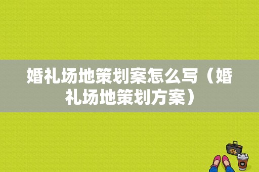 婚礼场地策划案怎么写（婚礼场地策划方案）