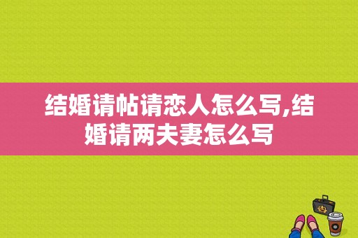 结婚请帖请恋人怎么写,结婚请两夫妻怎么写