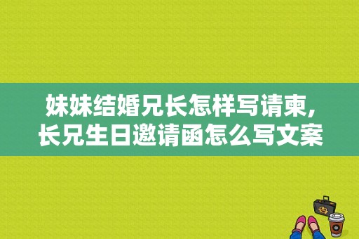 妹妹结婚兄长怎样写请柬,长兄生日邀请函怎么写文案