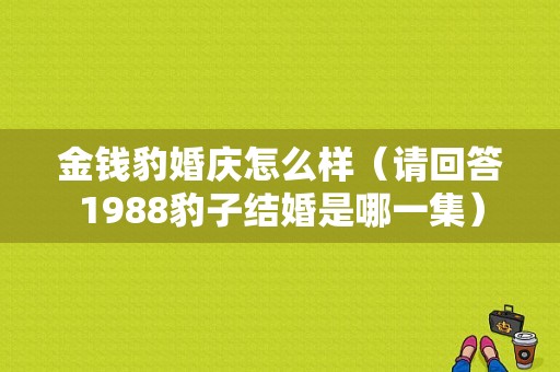 金钱豹婚庆怎么样（请回答1988豹子结婚是哪一集）
