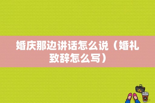 婚庆那边讲话怎么说（婚礼致辞怎么写）