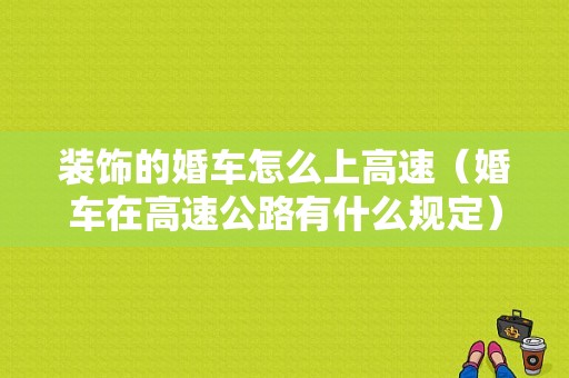 装饰的婚车怎么上高速（婚车在高速公路有什么规定）
