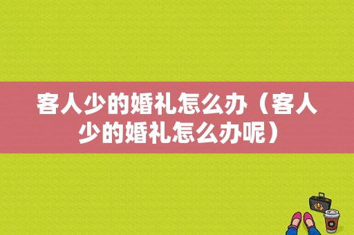 客人少的婚礼怎么办（客人少的婚礼怎么办呢）
