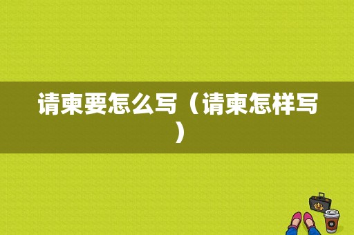 请柬要怎么写（请柬怎样写）