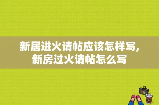 新居进火请帖应该怎样写,新房过火请帖怎么写