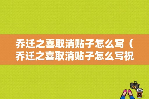 乔迁之喜取消贴子怎么写（乔迁之喜取消贴子怎么写祝福语）